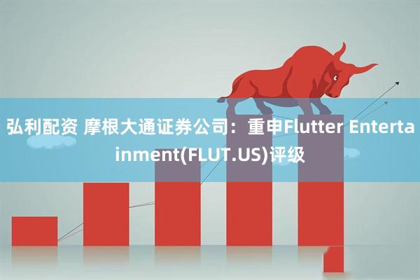 弘利配资 摩根大通证券公司：重申Flutter Entertainment(FLUT.US)评级
