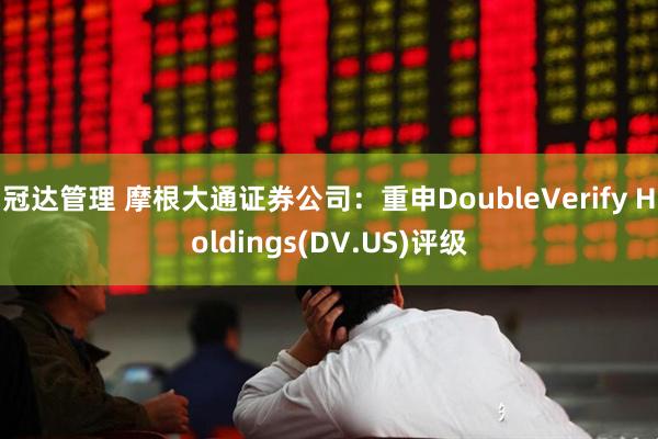 冠达管理 摩根大通证券公司：重申DoubleVerify Holdings(DV.US)评级