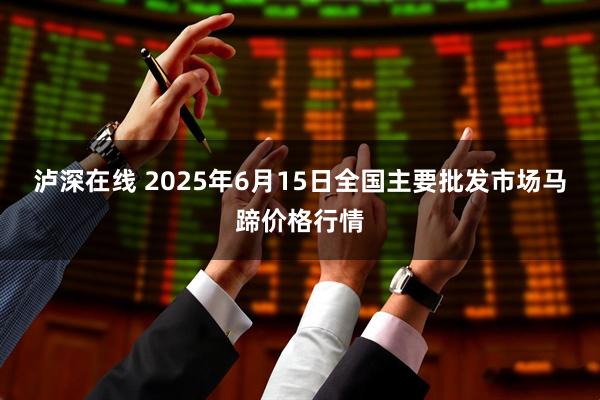 泸深在线 2025年6月15日全国主要批发市场马蹄价格行情