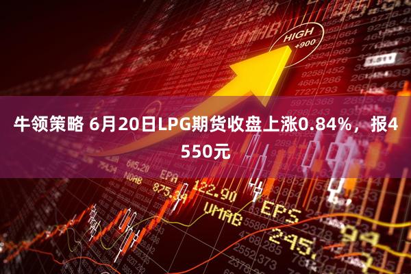 牛领策略 6月20日LPG期货收盘上涨0.84%，报4550元