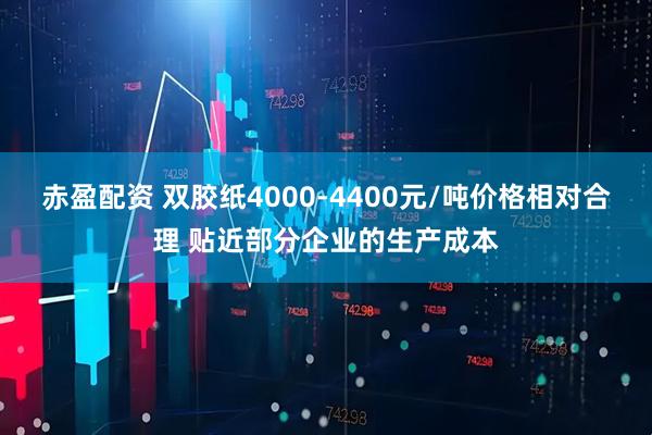 赤盈配资 双胶纸4000-4400元/吨价格相对合理 贴近部分企业的生产成本