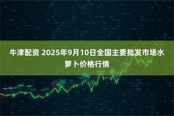 牛津配资 2025年9月10日全国主要批发市场水萝卜价格行情