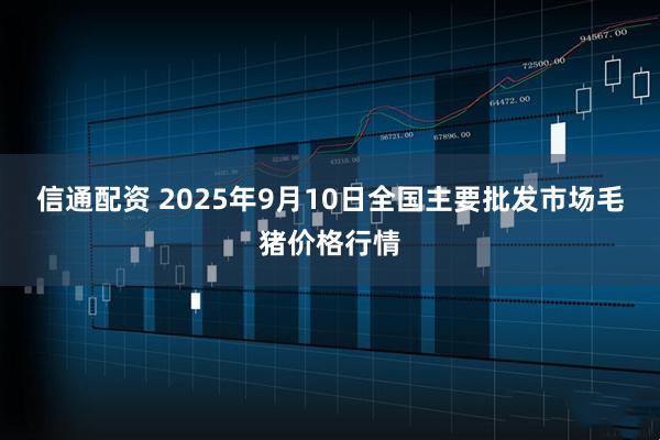 信通配资 2025年9月10日全国主要批发市场毛猪价格行情
