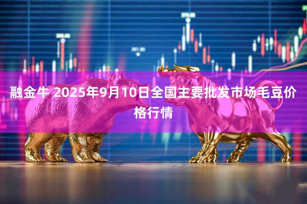 融金牛 2025年9月10日全国主要批发市场毛豆价格行情