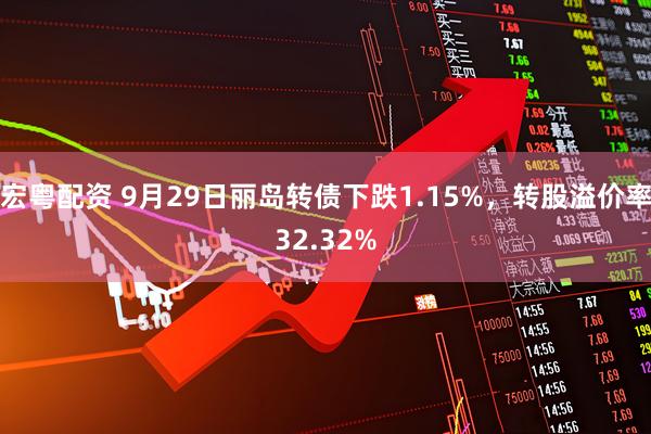 宏粤配资 9月29日丽岛转债下跌1.15%，转股溢价率32.32%