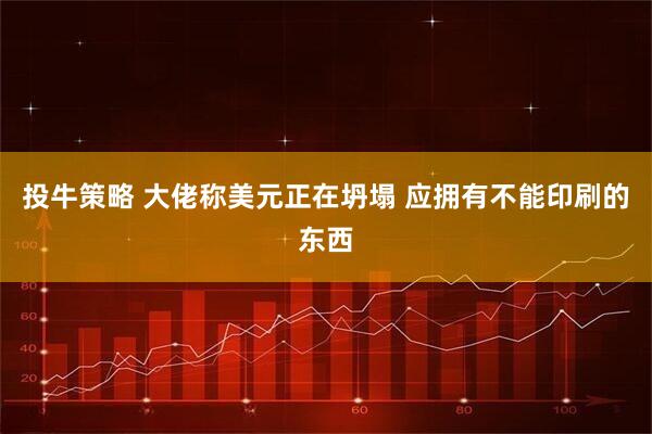 投牛策略 大佬称美元正在坍塌 应拥有不能印刷的东西